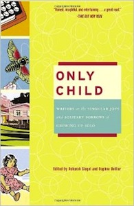 Only Child: Writers on the Singular Joys and Solitary Sorrows of Growing Up Solo 